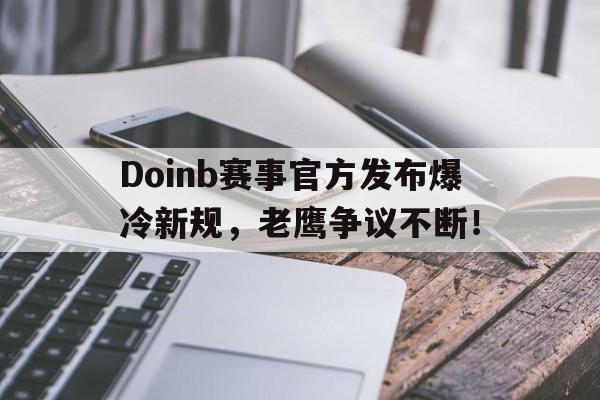 九游体育-Doinb赛事官方发布爆冷新规，老鹰争议不断！的简单介绍